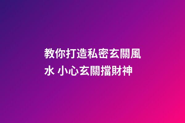 教你打造私密玄關風水 小心玄關擋財神